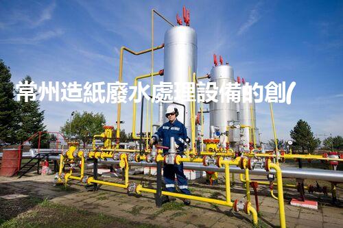 常州造紙廢水處理設備的創(chuàng)新技術，你明白多少？